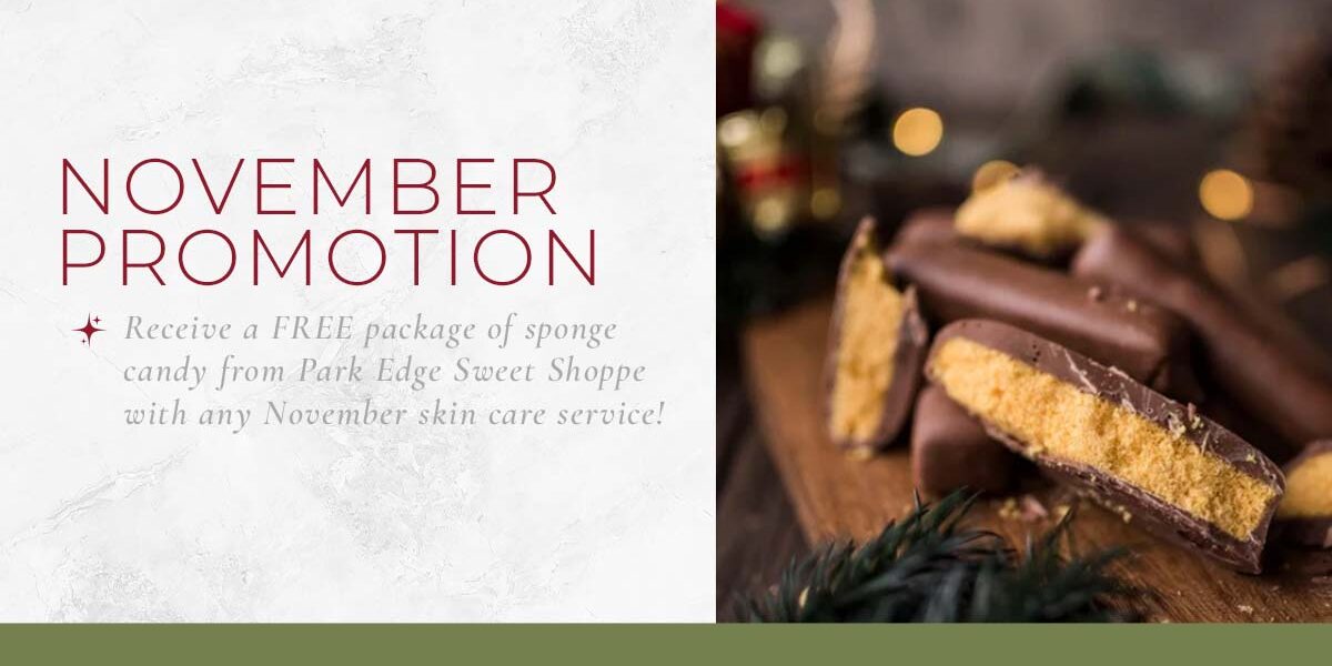 The Skin Center_November Special_Free Sponge Candy NOVEMBER PROMOTION: Receive a free package of sponge candy from Park Edge Sweet Shoppe with any November skin care service! IMAGE: A cross section of milk chocolate sponge candy with an orange, spongey filling, set on a piece of wood with a nondescript, Christmas-esque background.